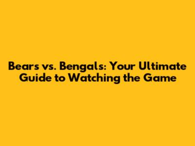Bears vs. Bengals: Your Ultimate Guide to Watching the Game