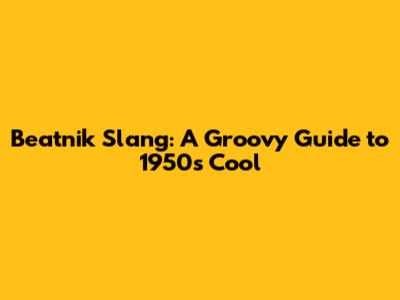Beatnik Slang: A Groovy Guide to 1950s Cool