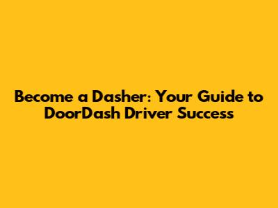 Become a Dasher: Your Guide to DoorDash Driver Success
