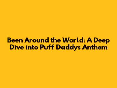 Been Around the World: A Deep Dive into Puff Daddy's Anthem