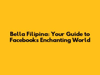 Bella Filipina: Your Guide to Facebook's Enchanting World
