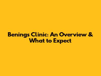 Bening's Clinic: An Overview & What to Expect