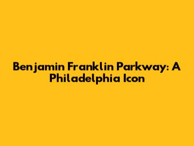 Benjamin Franklin Parkway: A Philadelphia Icon