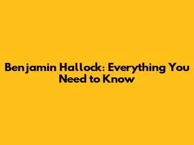 Benjamin Hallock: Everything You Need to Know