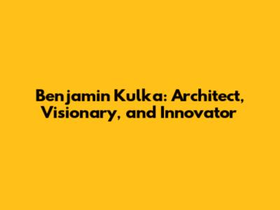 Benjamin Kulka: Architect, Visionary, and Innovator