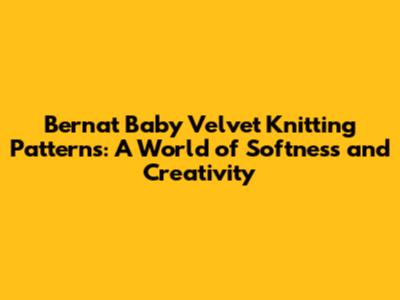 Bernat Baby Velvet Knitting Patterns: A World of Softness and Creativity