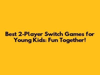 Best 2-Player Switch Games for Young Kids: Fun Together!