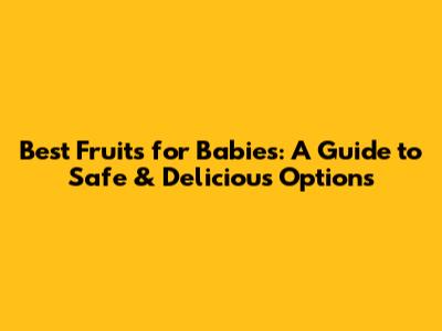 Best Fruits for Babies: A Guide to Safe & Delicious Options