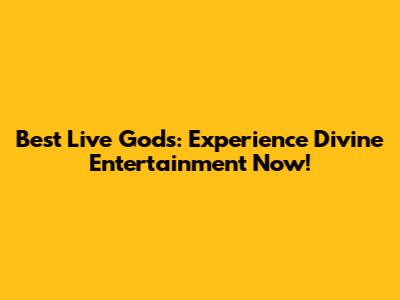 Best Live Gods: Experience Divine Entertainment Now!