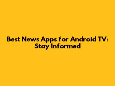Best News Apps for Android TV: Stay Informed