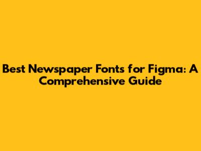 Best Newspaper Fonts for Figma: A Comprehensive Guide