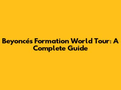 Beyoncé's Formation World Tour: A Complete Guide