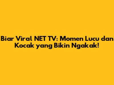 Biar Viral NET TV: Momen Lucu dan Kocak yang Bikin Ngakak!