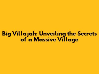 Big Villajah: Unveiling the Secrets of a Massive Village