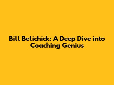 Bill Belichick: A Deep Dive into Coaching Genius