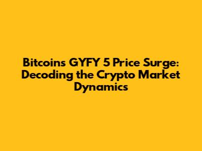 Bitcoin's GYFY 5 Price Surge: Decoding the Crypto Market Dynamics