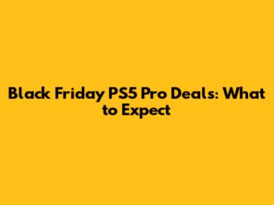 Black Friday PS5 Pro Deals: What to Expect