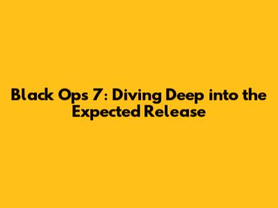 Black Ops 7: Diving Deep into the Expected Release