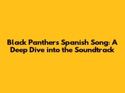 Black Panther's Spanish Song: A Deep Dive into the Soundtrack