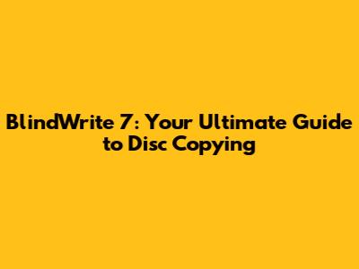 BlindWrite 7: Your Ultimate Guide to Disc Copying