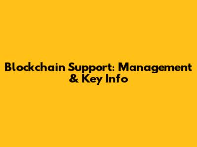 Blockchain Support: Management & Key Info