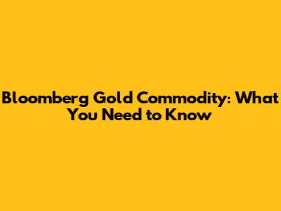 Bloomberg Gold Commodity: What You Need to Know