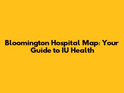 Bloomington Hospital Map: Your Guide to IU Health