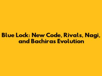 Blue Lock: New Code, Rivals, Nagi, and Bachira's Evolution
