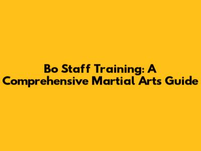 Bo Staff Training: A Comprehensive Martial Arts Guide