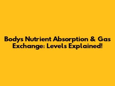 Body's Nutrient Absorption & Gas Exchange: Levels Explained!