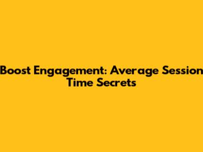 Boost Engagement: Average Session Time Secrets
