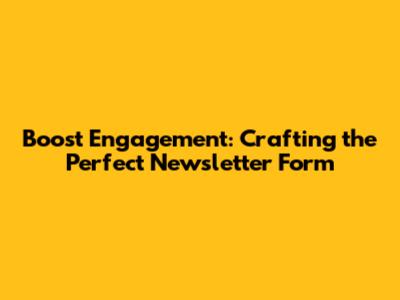 Boost Engagement: Crafting the Perfect Newsletter Form