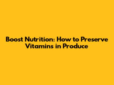 Boost Nutrition: How to Preserve Vitamins in Produce