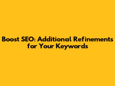 Boost SEO: Additional Refinements for Your Keywords