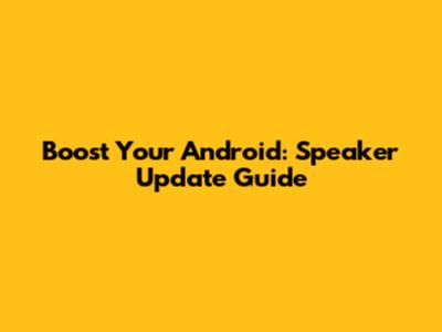 Boost Your Android: Speaker Update Guide