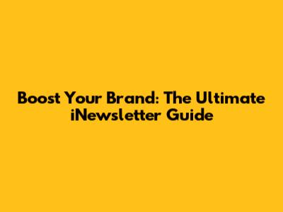 Boost Your Brand: The Ultimate iNewsletter Guide