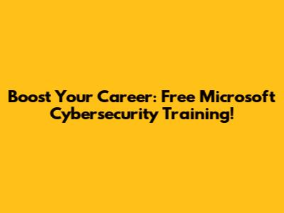 Boost Your Career: Free Microsoft Cybersecurity Training!