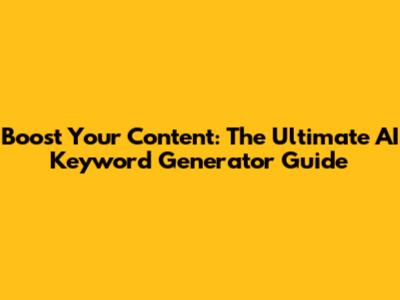 Boost Your Content: The Ultimate AI Keyword Generator Guide