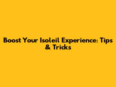 Boost Your Isoleil Experience: Tips & Tricks