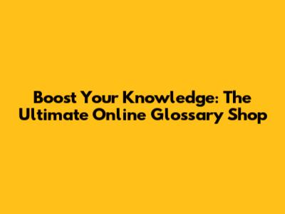 Boost Your Knowledge: The Ultimate Online Glossary Shop