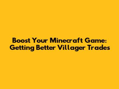 Boost Your Minecraft Game: Getting Better Villager Trades