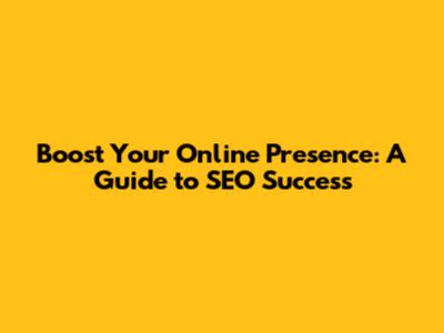 Boost Your Online Presence: A Guide to SEO Success