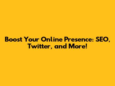 Boost Your Online Presence: SEO, Twitter, and More!