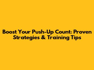 Boost Your Push-Up Count: Proven Strategies & Training Tips