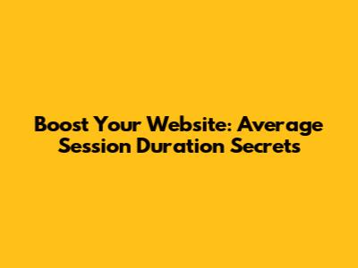 Boost Your Website: Average Session Duration Secrets