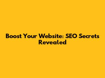 Boost Your Website: SEO Secrets Revealed