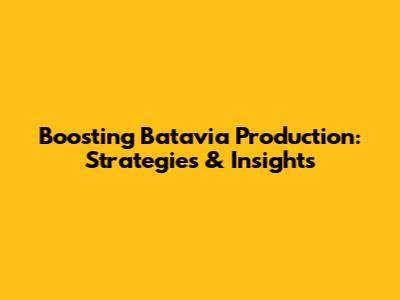 Boosting Batavia Production: Strategies & Insights