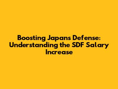 Boosting Japan's Defense: Understanding the SDF Salary Increase