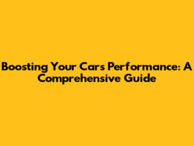 Boosting Your Car's Performance: A Comprehensive Guide