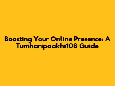 Boosting Your Online Presence: A Tumharipaakhi108 Guide